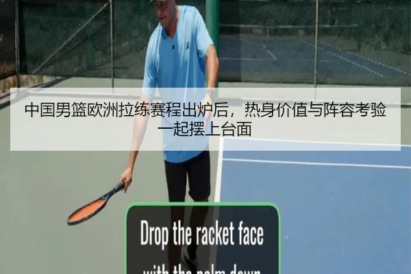 中国男篮欧洲拉练赛程出炉后，热身价值与阵容考验一起摆上台面